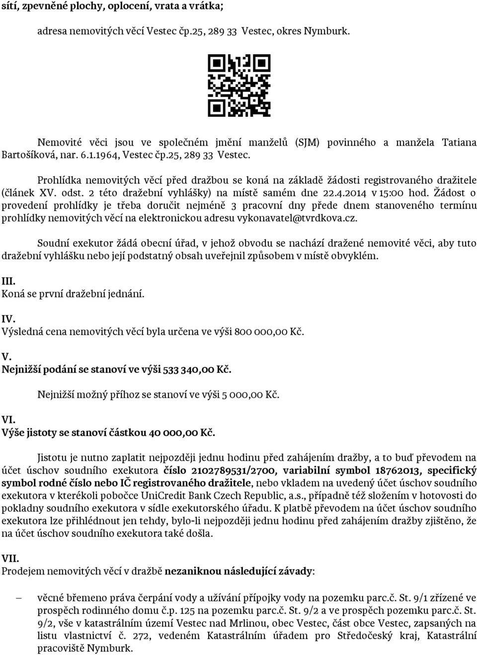 Prohlídka nemovitých věcí před dražbou se koná na základě žádosti registrovaného dražitele (článek XV. odst. 2 této dražební vyhlášky) na místě samém dne 22.4.2014 v 15:00 hod.