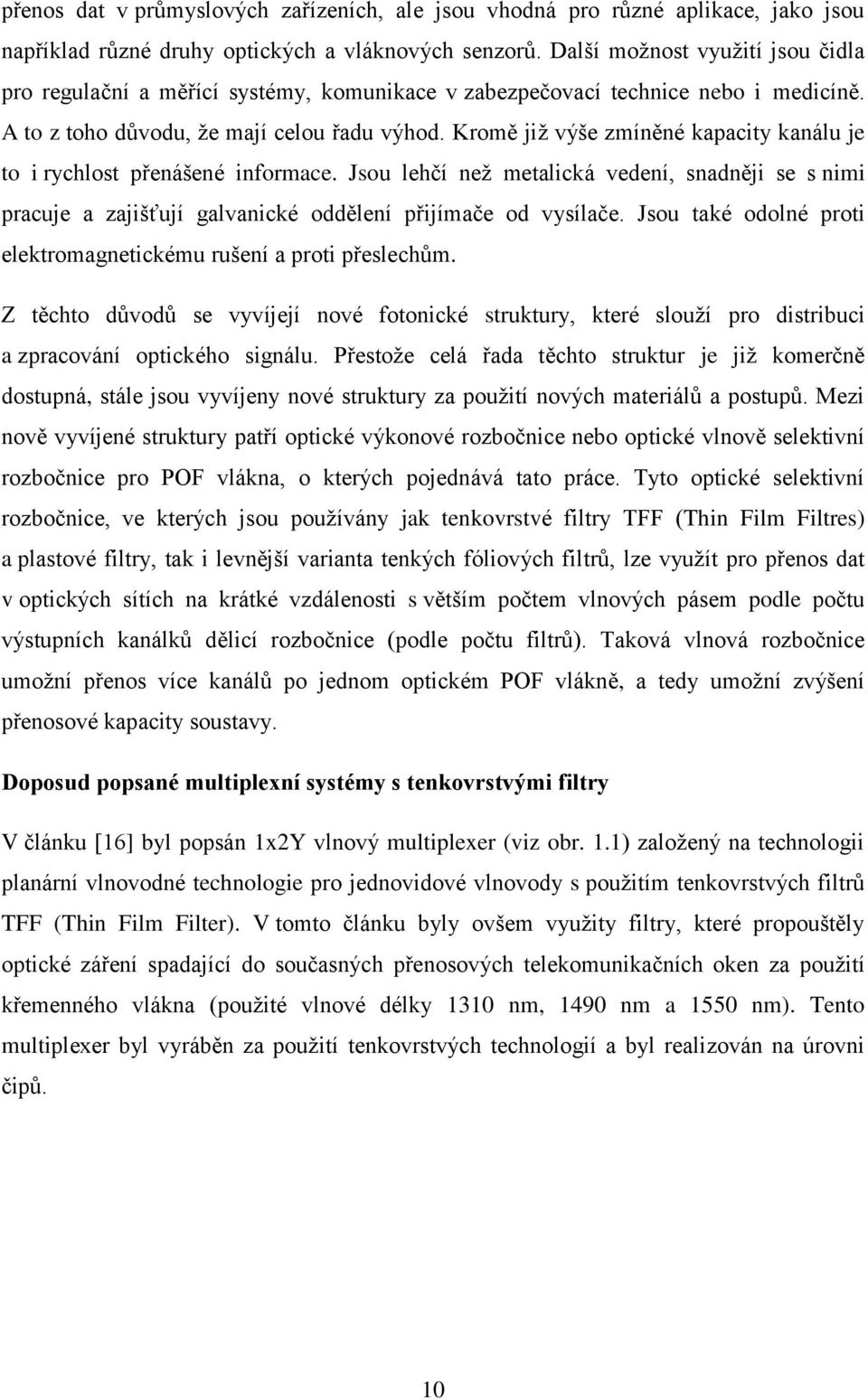 Kromě již výše zmíněné kapacity kanálu je to i rychlost přenášené informace. Jsou lehčí než metalická vedení, snadněji se s nimi pracuje a zajišťují galvanické oddělení přijímače od vysílače.