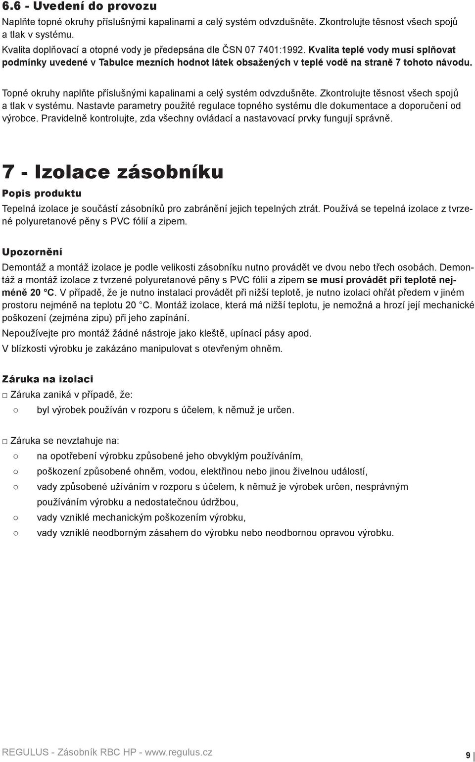 Topné okruhy naplňte příslušnými kapalinami a celý systém odvzdušněte. Zkontrolujte těsnost všech spojů a tlak v systému.