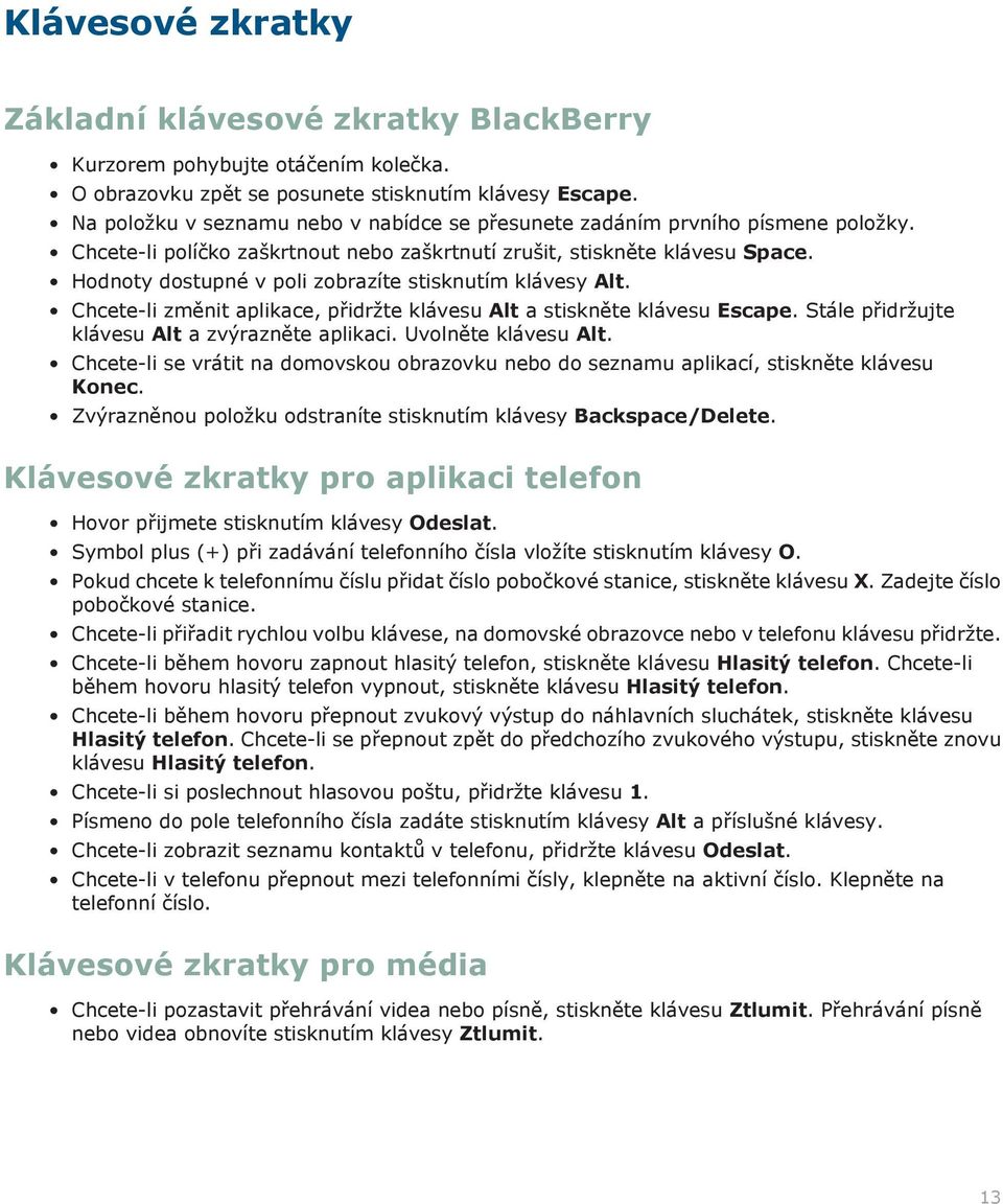 Hodnoty dostupné v poli zobrazíte stisknutím klávesy Alt. Chcete-li změnit aplikace, přidržte klávesu Alt a stiskněte klávesu Escape. Stále přidržujte klávesu Alt a zvýrazněte aplikaci.