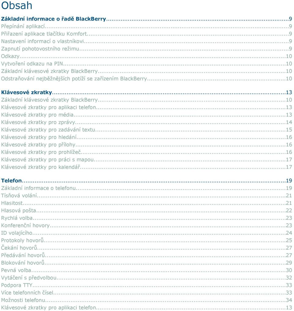 ..10 Klávesové zkratky pro aplikaci telefon...13 Klávesové zkratky pro média...13 Klávesové zkratky pro zprávy...14 Klávesové zkratky pro zadávání textu...15 Klávesové zkratky pro hledání.