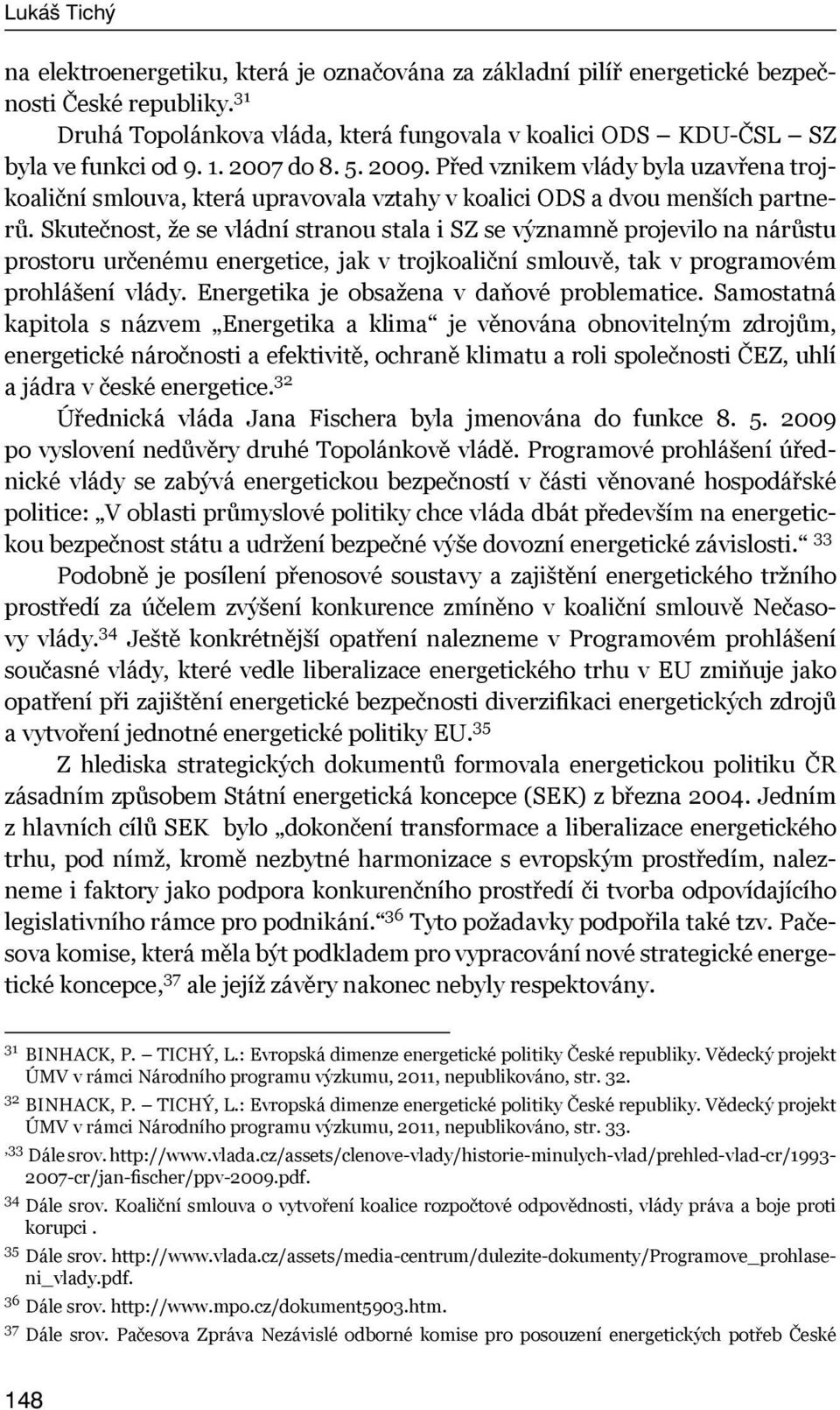 Skutečnost, že se vládní stranou stala i SZ se významně projevilo na nárůstu prostoru určenému energetice, jak v trojkoaliční smlouvě, tak v programovém prohlášení vlády.