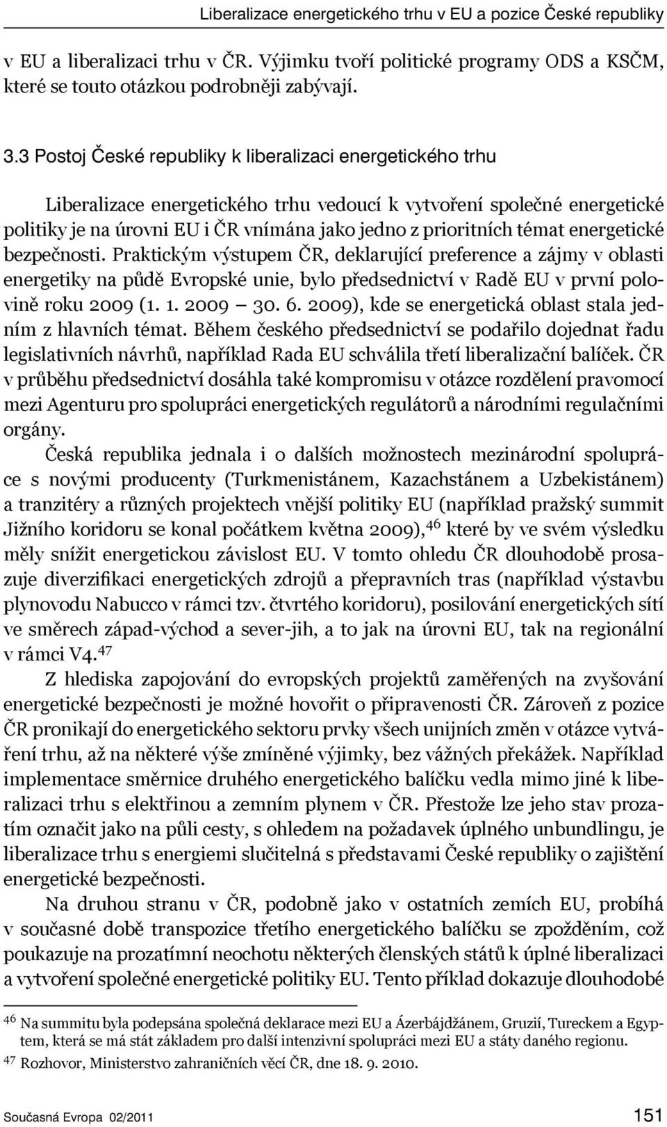 témat energetické bezpečnosti. Praktickým výstupem ČR, deklarující preference a zájmy v oblasti energetiky na půdě Evropské unie, bylo předsednictví v Radě EU v první polovině roku 2009 (1. 1.