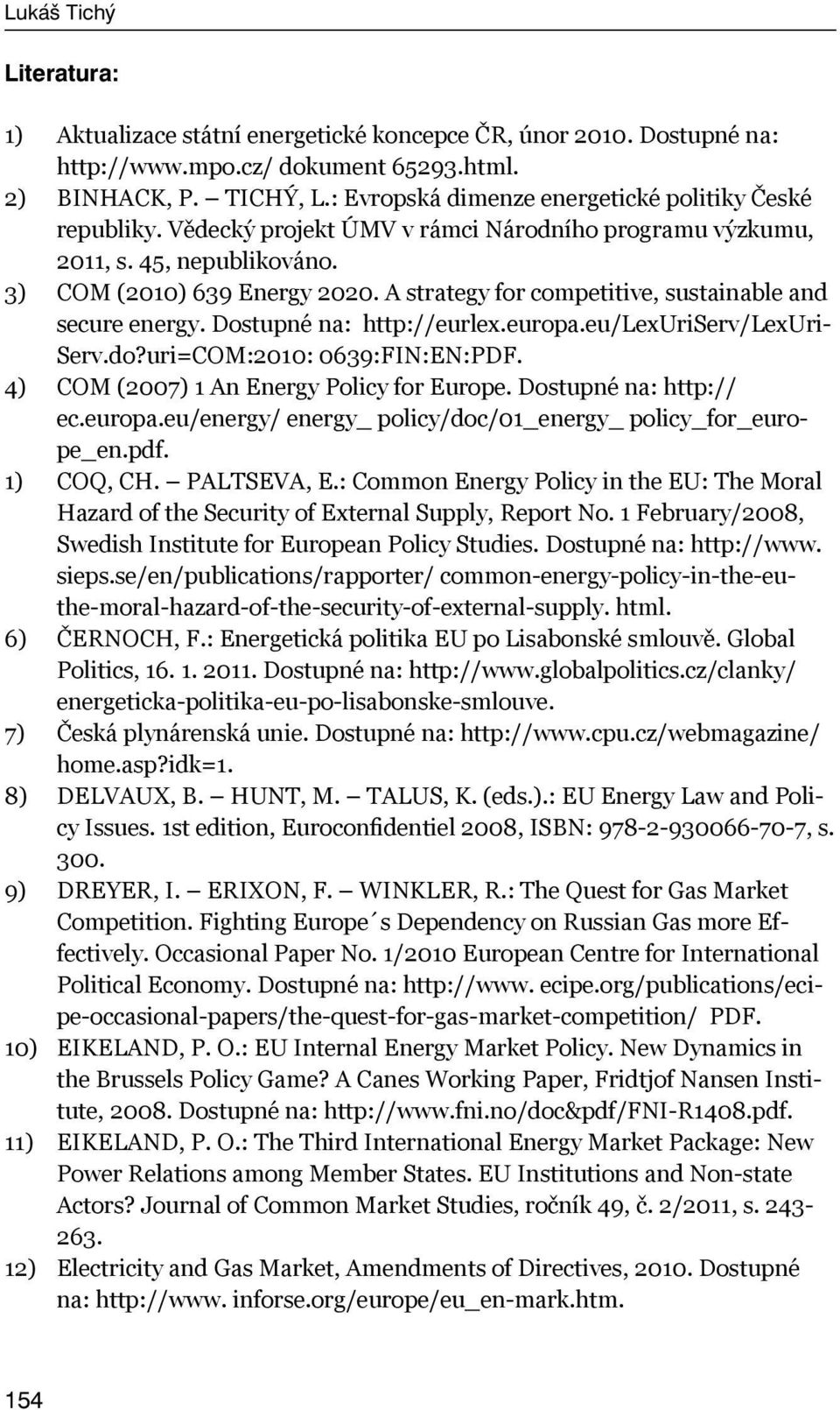 A strategy for competitive, sustainable and secure energy. Dostupné na: http://eurlex.europa.eu/lexuriserv/lexuri- Serv.do?uri=COM:2010: 0639:FIN:EN:PDF. 4) COM (2007) 1 An Energy Policy for Europe.