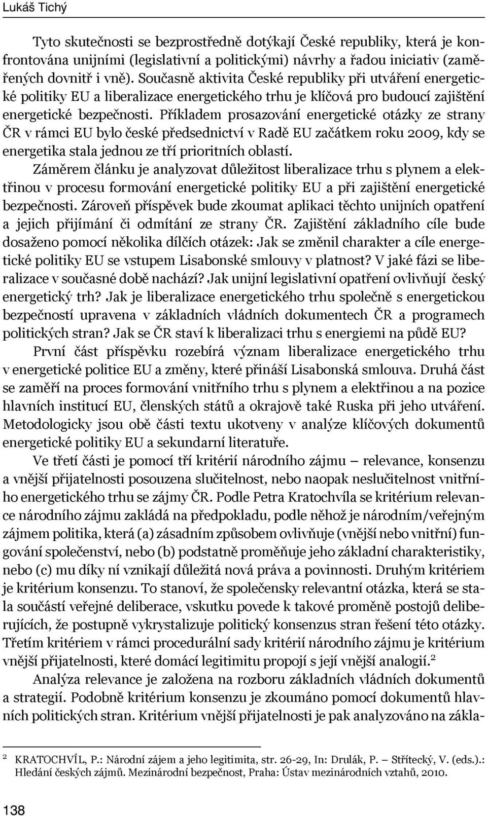 Příkladem prosazování energetické otázky ze strany ČR v rámci EU bylo české předsednictví v Radě EU začátkem roku 2009, kdy se energetika stala jednou ze tří prioritních oblastí.