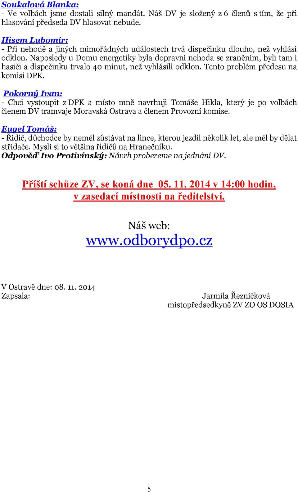 Naposledy u Domu energetiky byla dopravní nehoda se zraněním, byli tam i hasiči a dispečinku trvalo 40 minut, než vyhlásili odklon. Tento problém předesu na komisi DPK.