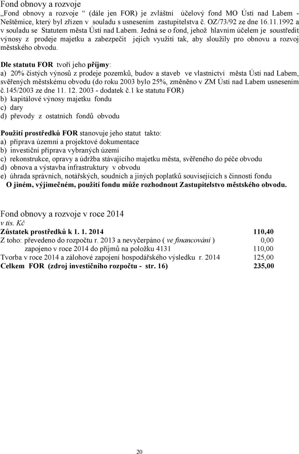 Jedná se o fond, jehož hlavním účelem je soustředit výnosy z prodeje majetku a zabezpečit jejich využití tak, aby sloužily pro obnovu a rozvoj městského obvodu.