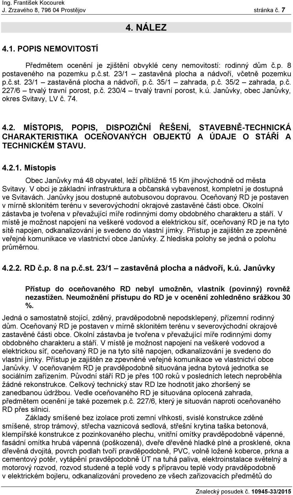 4.2.1. Místopis Obec Janůvky má 48 obyvatel, leží přibližně 15 Km jihovýchodně od města Svitavy. V obci je základní infrastruktura a občanská vybavenost, kompletní je dostupná ve Svitavách.