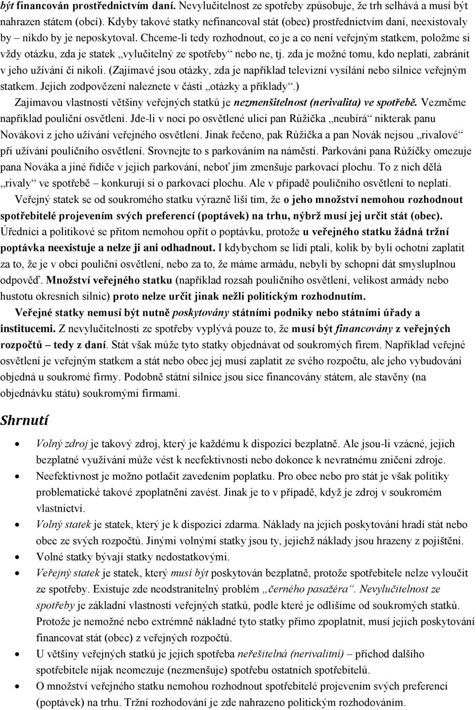 Chceme-li tedy rozhodnout, co je a co není veřejným statkem, položme si vždy otázku, zda je statek vylučitelný ze spotřeby nebo ne, tj.