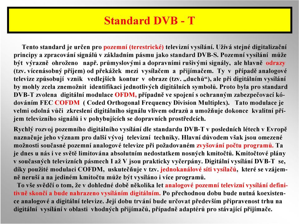 Ty v případě analogové televize způsobují vznik vedlejších kontur v obraze (tzv. duchů ), ale při digitálním vysílání by mohly zcela znemožnit identifikaci jednotlivých digitálních symbolů.