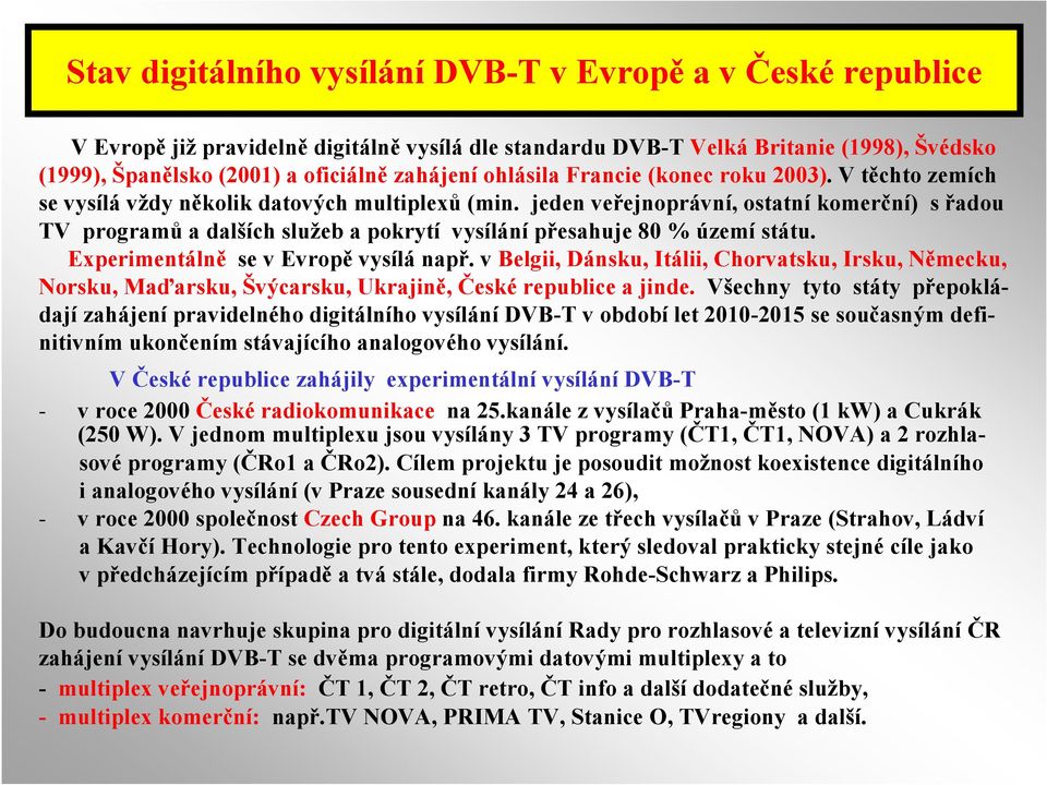 jeden veřejnoprávní, ostatní komerční) s řadou TV programů a dalších služeb a pokrytí vysílání přesahuje 80 % území státu. Experimentálně se v Evropě vysílá např.