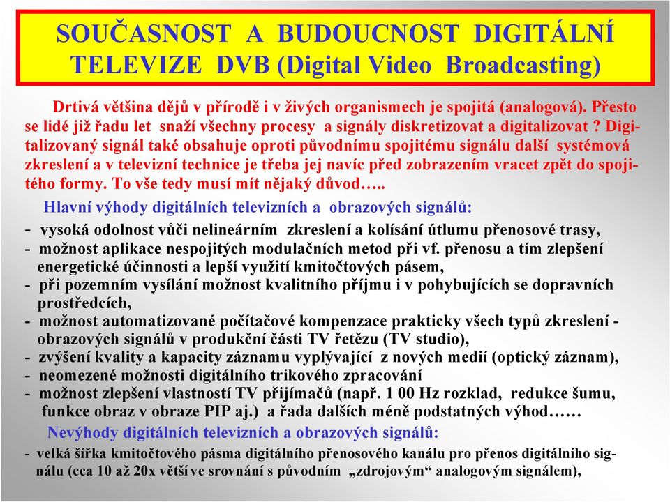 Digitalizovaný signál také obsahuje oproti původnímu spojitému signálu další systémová zkreslení a v televizní technice je třeba jej navíc před zobrazením vracet zpět do spojitého formy.