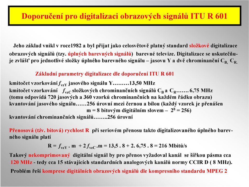 Základní parametry digitalizace dle doporučení ITU R 601 kmitočet vzorkování f vzy jasového signálu Y 13,50 MHz kmitočet vzorkování f vzc složkových chrominančních signálů C B ac R.
