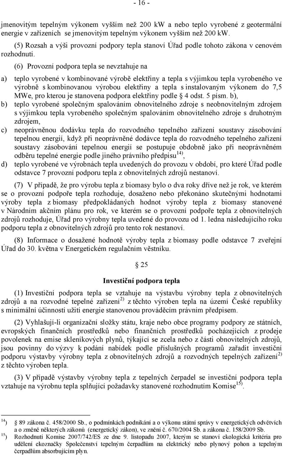 (6) Provozní podpora tepla se nevztahuje na a) teplo vyrobené v kombinované výrobě elektřiny a tepla s výjimkou tepla vyrobeného ve výrobně s kombinovanou výrobou elektřiny a tepla s instalovaným