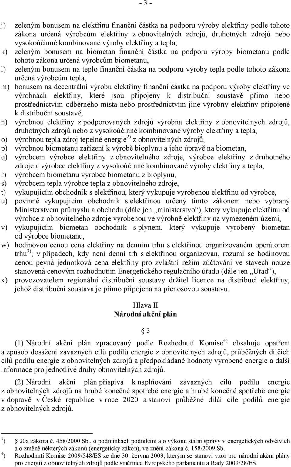 podporu výroby tepla podle tohoto zákona určená výrobcům tepla, m) bonusem na decentrální výrobu elektřiny finanční částka na podporu výroby elektřiny ve výrobnách elektřiny, které jsou připojeny k