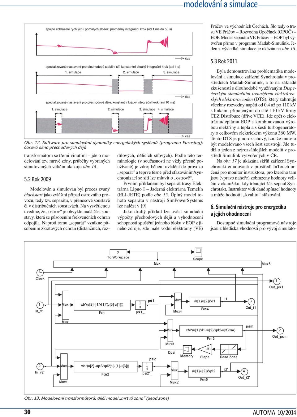 simulace 2. simulace 3. simulace specializované nastavení pro přechodové děje: konstantní krátký integrační krok (asi 10 ms) 1. simulace 2. simulace 3. simulace 4. simulace čas Obr. 12.