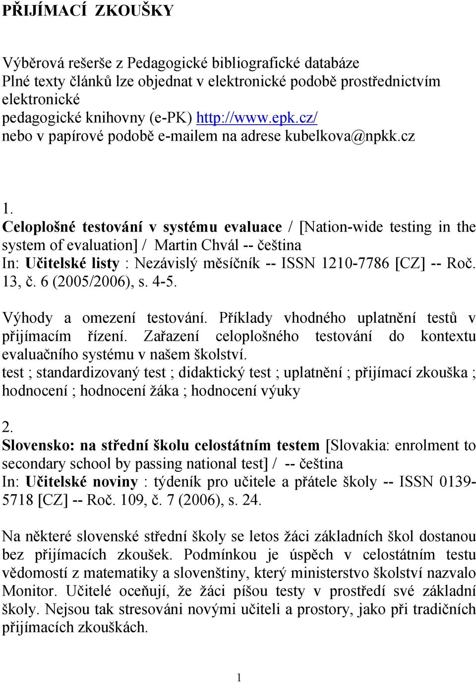 Celoplošné testování v systému evaluace / [Nation-wide testing in the system of evaluation] / Martin Chvál -- čeština In: Učitelské listy : Nezávislý měsíčník -- ISSN 1210-7786 [CZ] -- Roč. 13, č.