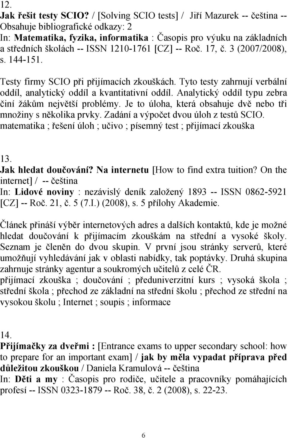 -- Roč. 17, č. 3 (2007/2008), s. 144-151. Testy firmy SCIO při přijímacích zkouškách. Tyto testy zahrnují verbální oddíl, analytický oddíl a kvantitativní oddíl.