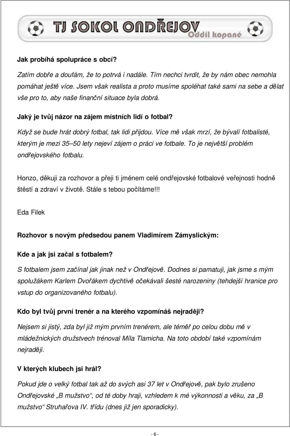 Když se bude hrát dobrý fotbal, tak lidi přijdou. Více mě však mrzí, že bývalí fotbalisté, kterým je mezi 35 50 lety nejeví zájem o práci ve fotbale. To je největší problém ondřejovského fotbalu.