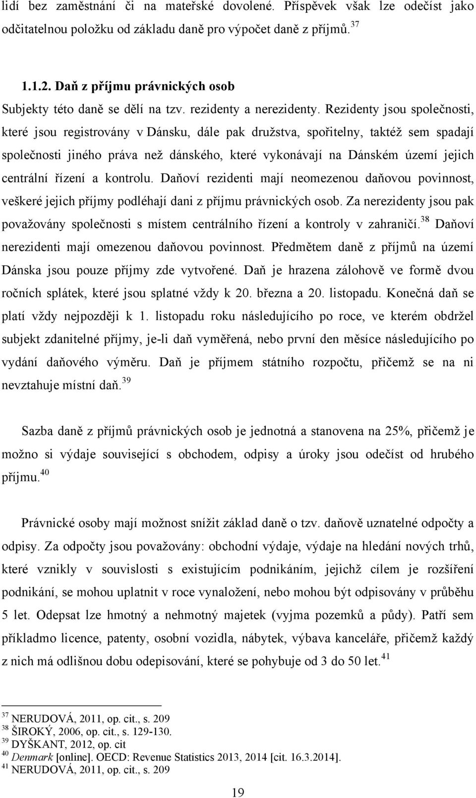 Rezidenty jsou společnosti, které jsou registrovány v Dánsku, dále pak družstva, spořitelny, taktéž sem spadají společnosti jiného práva než dánského, které vykonávají na Dánském území jejich