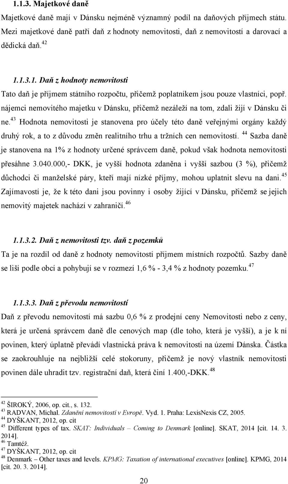 nájemci nemovitého majetku v Dánsku, přičemž nezáleží na tom, zdali žijí v Dánsku či ne.