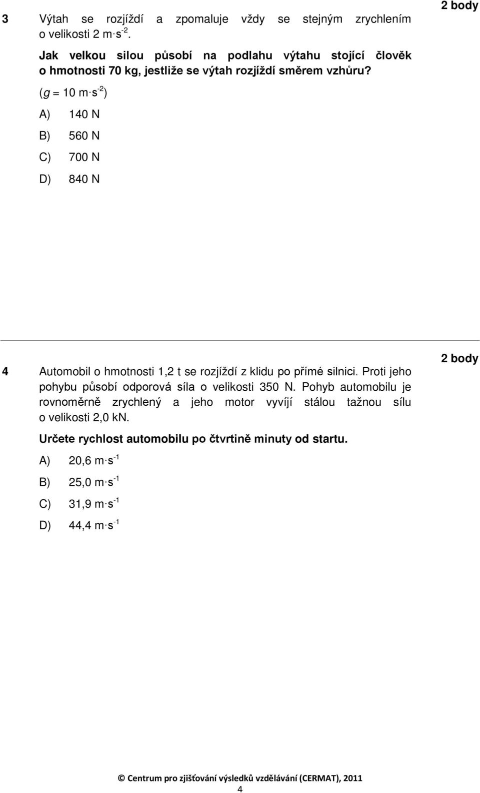 (g = 10 m s -2 ) A) 140 N B) 560 N C) 700 N D) 840 N 4 Automobil o hmotnosti 1,2 t se rozjíždí z klidu po přímé silnici.