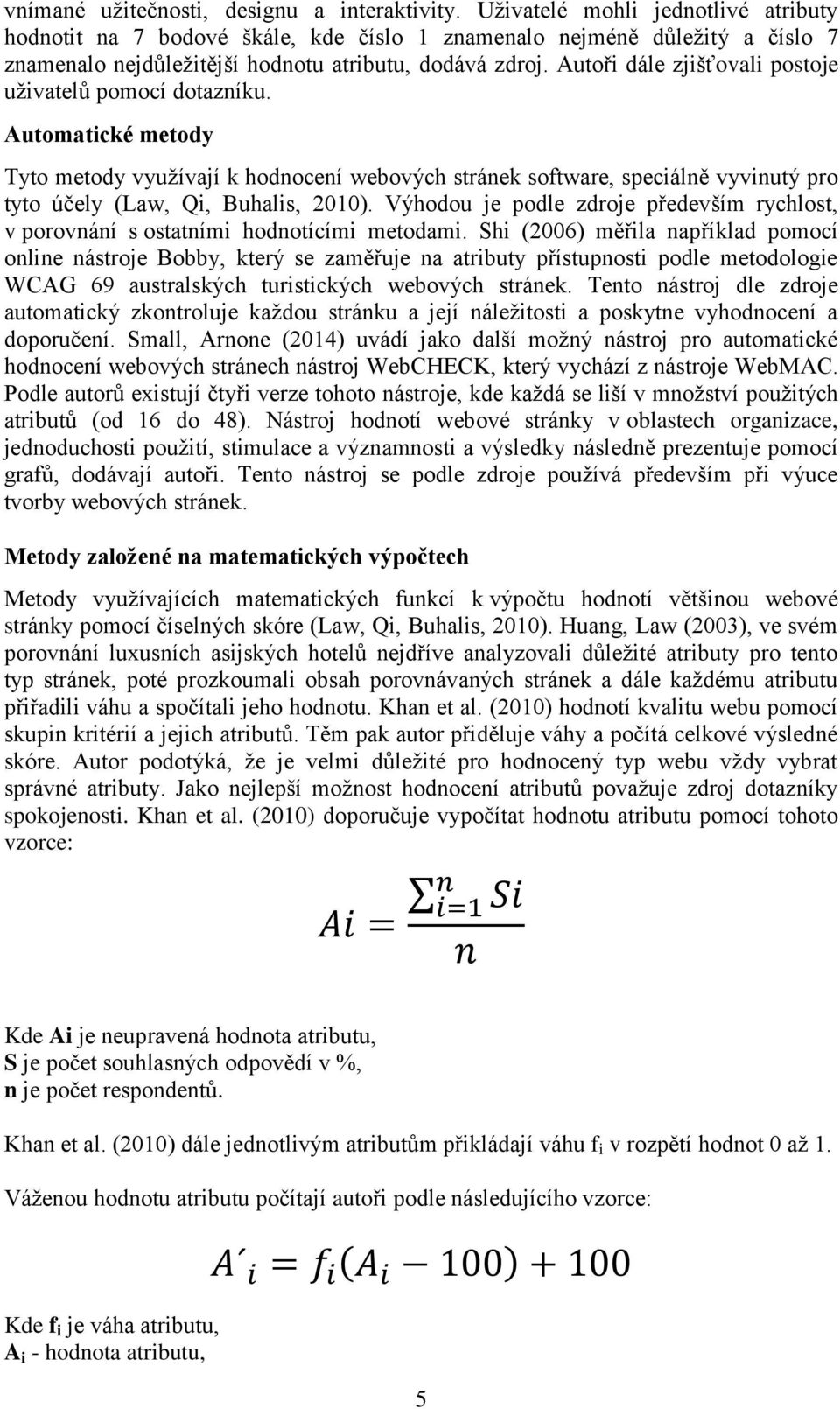 Autoři dále zjišťovali postoje uživatelů pomocí dotazníku. Automatické metody Tyto metody využívají k hodnocení webových stránek software, speciálně vyvinutý pro tyto účely (Law, Qi, Buhalis, 2010).