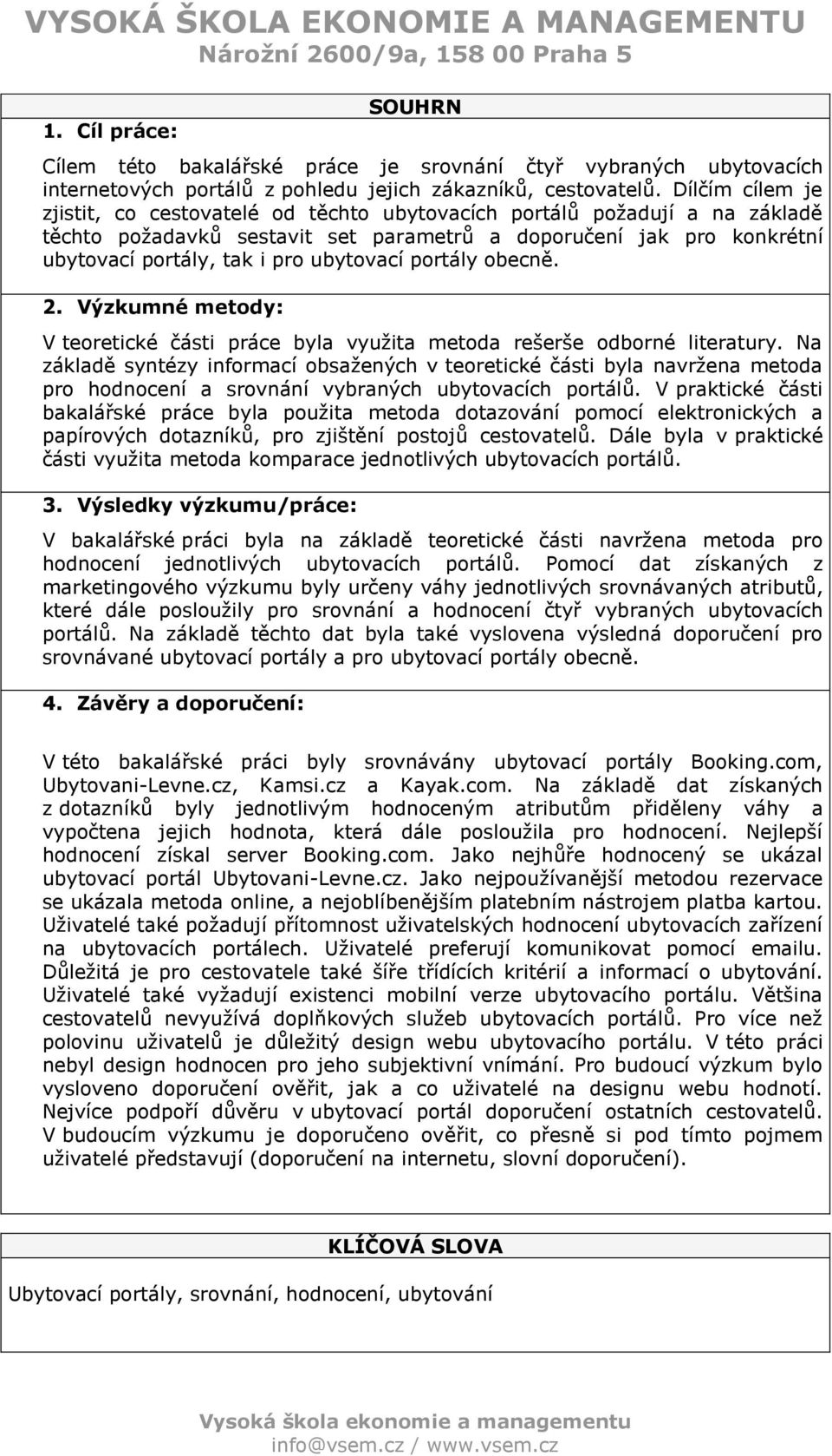 Dílčím cílem je zjistit, co cestovatelé od těchto ubytovacích portálů požadují a na základě těchto požadavků sestavit set parametrů a doporučení jak pro konkrétní ubytovací portály, tak i pro