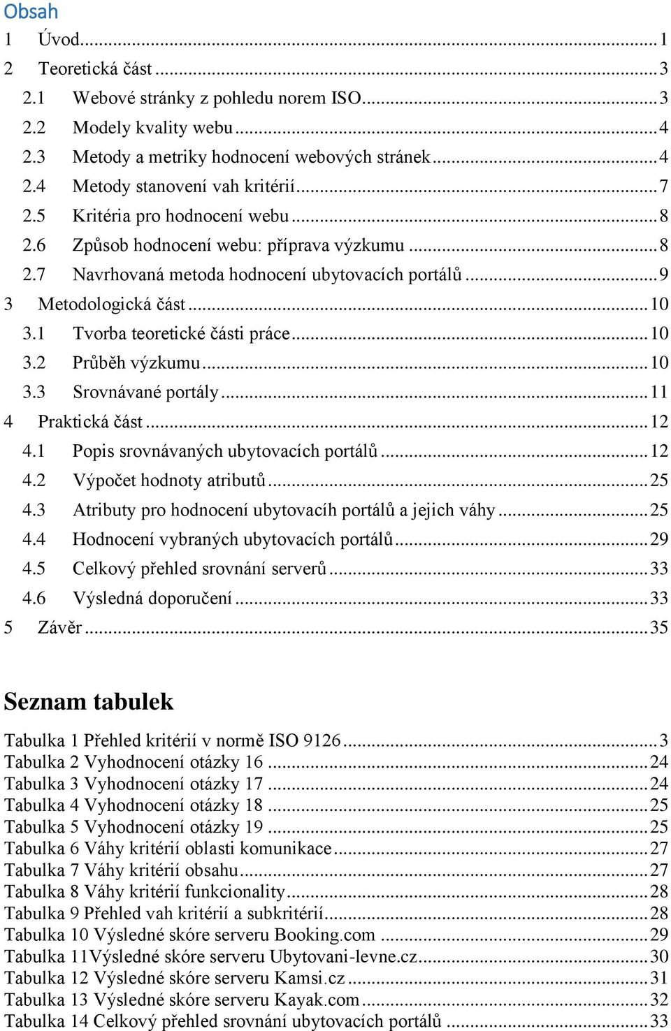 1 Tvorba teoretické části práce... 10 3.2 Průběh výzkumu... 10 3.3 Srovnávané portály... 11 4 Praktická část... 12 4.1 Popis srovnávaných ubytovacích portálů... 12 4.2 Výpočet hodnoty atributů... 25 4.