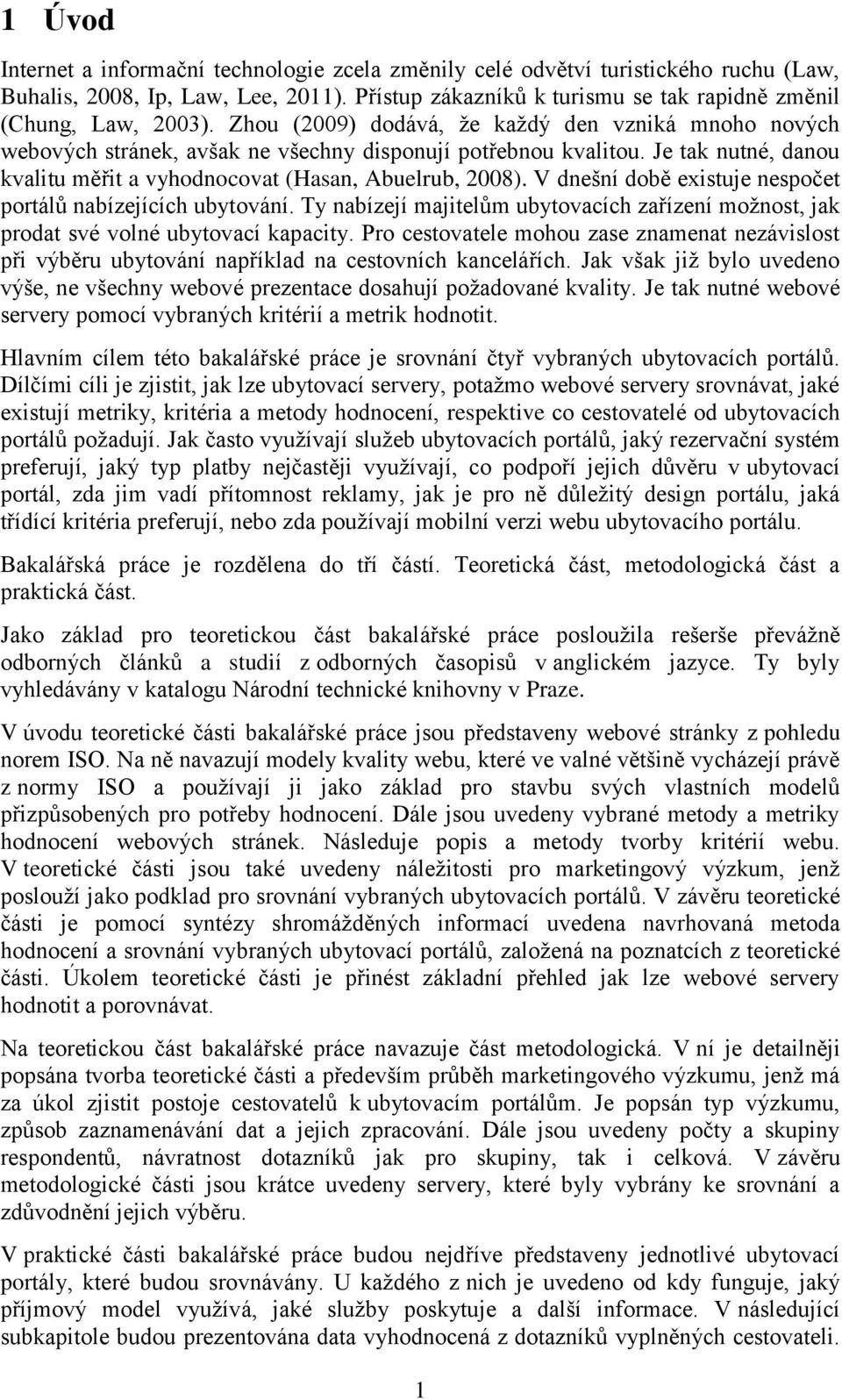 V dnešní době existuje nespočet portálů nabízejících ubytování. Ty nabízejí majitelům ubytovacích zařízení možnost, jak prodat své volné ubytovací kapacity.