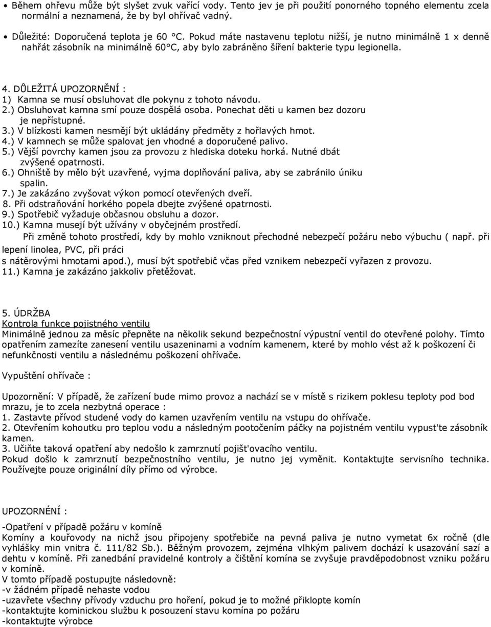 DŮLEŽITÁ UPOZORNĚNÍ : 1) Kamna se musí obsluhovat dle pokynu z tohoto návodu. 2.) Obsluhovat kamna smí pouze dospělá osoba. Ponechat děti u kamen bez dozoru je nepřístupné. 3.