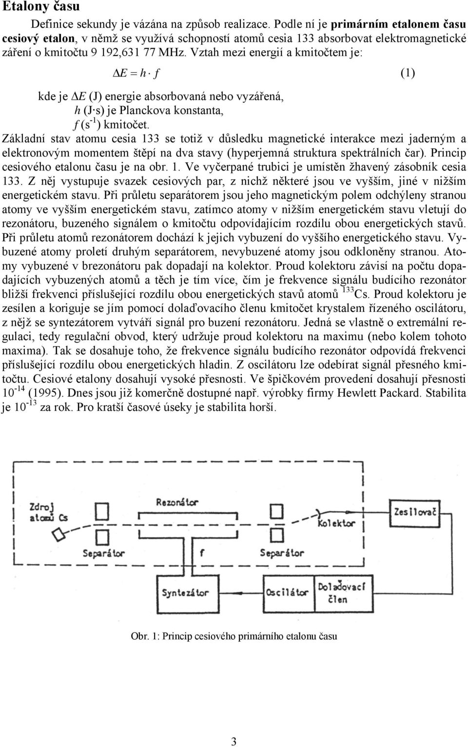 Vztah mezi energií a kmitočtem je: Δ E = h f (1) kde je ΔE (J) energie absorbovaná nebo vyzářená, h (J s) je Planckova konstanta, f (s -1 ) kmitočet.