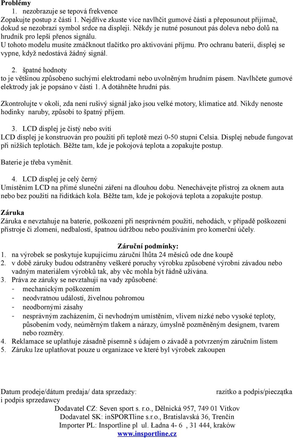 Pro ochranu baterií, displej se vypne, když nedostává žádný signál. 2. špatné hodnoty to je většinou způsobeno suchými elektrodami nebo uvolněným hrudním pásem.