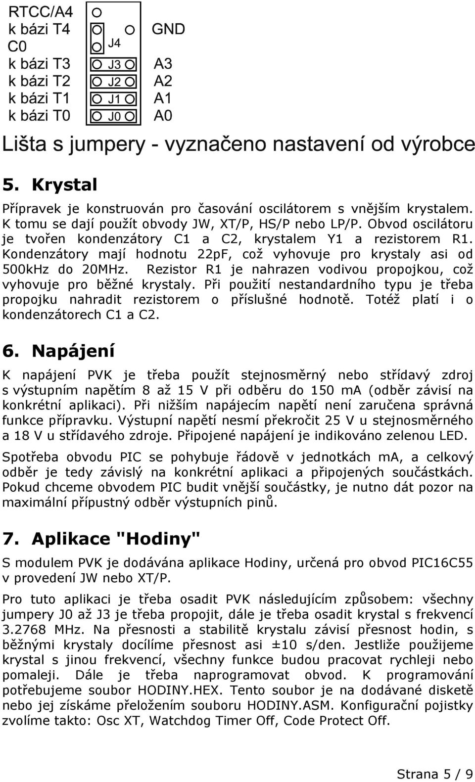 Rezistor R1 je nahrazen vodivou propojkou, což vyhovuje pro běžné krystaly. Při použití nestandardního typu je třeba propojku nahradit rezistorem o příslušné hodnotě.