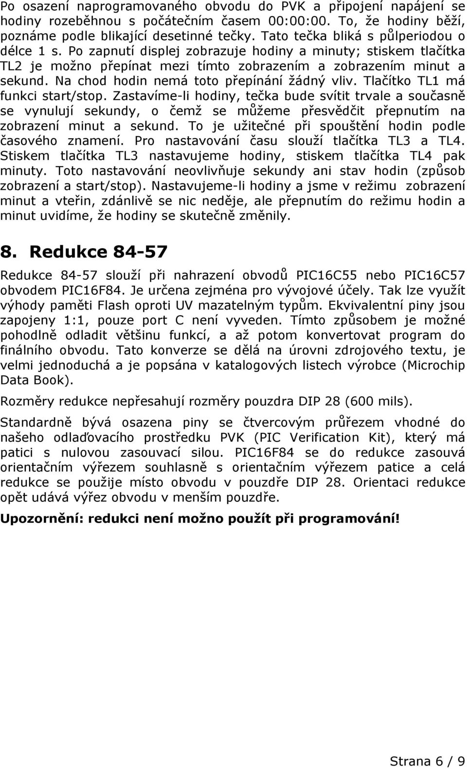 Na chod hodin nemá toto přepínání žádný vliv. Tlačítko TL1 má funkci start/stop.