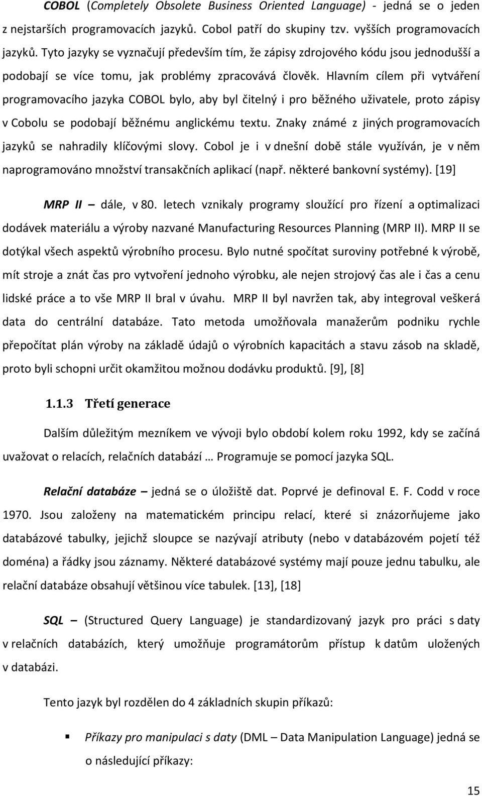 Hlavním cílem při vytváření programovacího jazyka COBOL bylo, aby byl čitelný i pro běžného uživatele, proto zápisy v Cobolu se podobají běžnému anglickému textu.