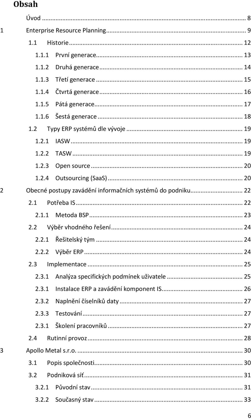 .. 20 2 Obecné postupy zavádění informačních systémů do podniku... 22 2.1 Potřeba IS... 22 2.1.1 Metoda BSP... 23 2.2 Výběr vhodného řešení... 24 2.2.1 Řešitelský tým... 24 2.2.2 Výběr ERP... 24 2.3 Implementace.