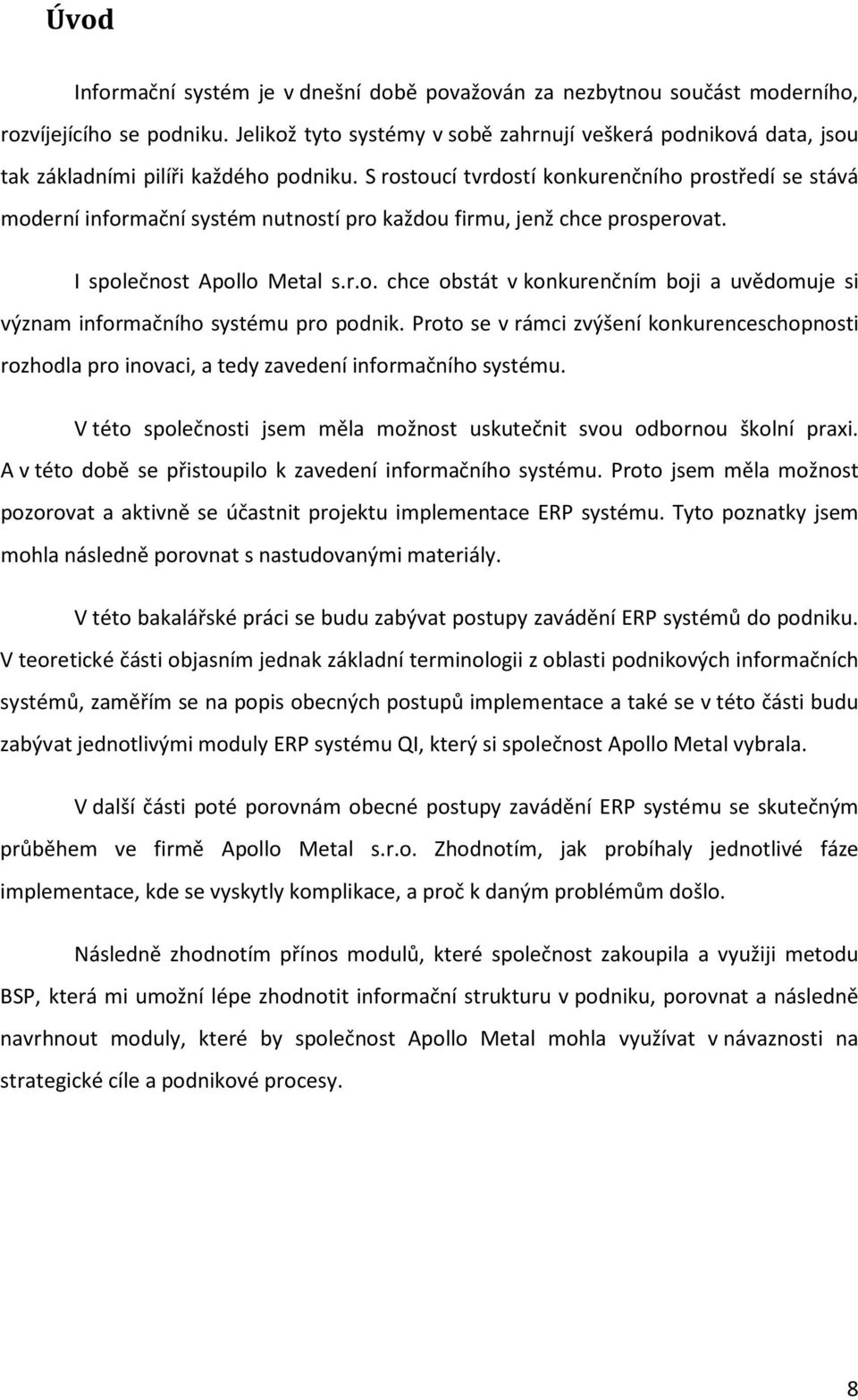 S rostoucí tvrdostí konkurenčního prostředí se stává moderní informační systém nutností pro každou firmu, jenž chce prosperovat. I společnost Apollo Metal s.r.o. chce obstát v konkurenčním boji a uvědomuje si význam informačního systému pro podnik.