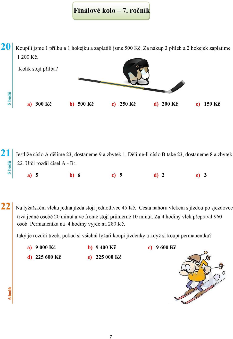 a) 5 b) 6 c) 9 d) 2 e) 3 22 Na lyžařském vleku jedna jízda stojí jednotlivce 45 Kč. Cesta nahoru vlekem s jízdou po sjezdovce trvá jedné osobě 20 minut a ve frontě stojí průměrně 10 minut.