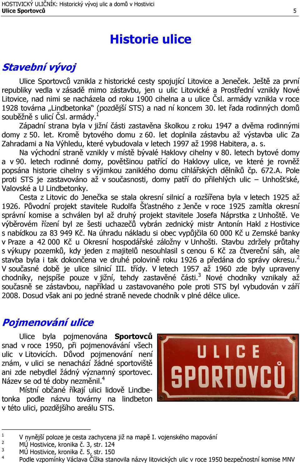 armády vznikla v roce 1928 továrna Lindbetonka (pozdější STS) a nad ní koncem 30. let řada rodinných domů souběžně s ulicí Čsl. armády.