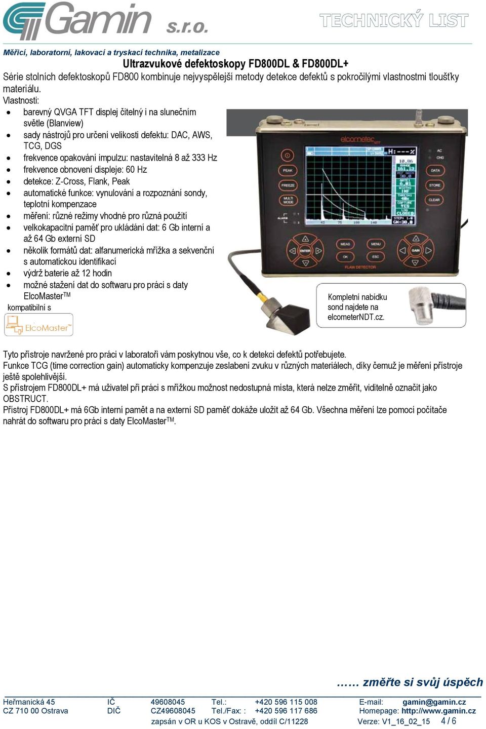 frekvence obnovení displeje: 60 Hz detekce: Z-Cross, Flank, Peak automatické funkce: vynulování a rozpoznání sondy, teplotní kompenzace měření: různé režimy vhodné pro různá použití velkokapacitní