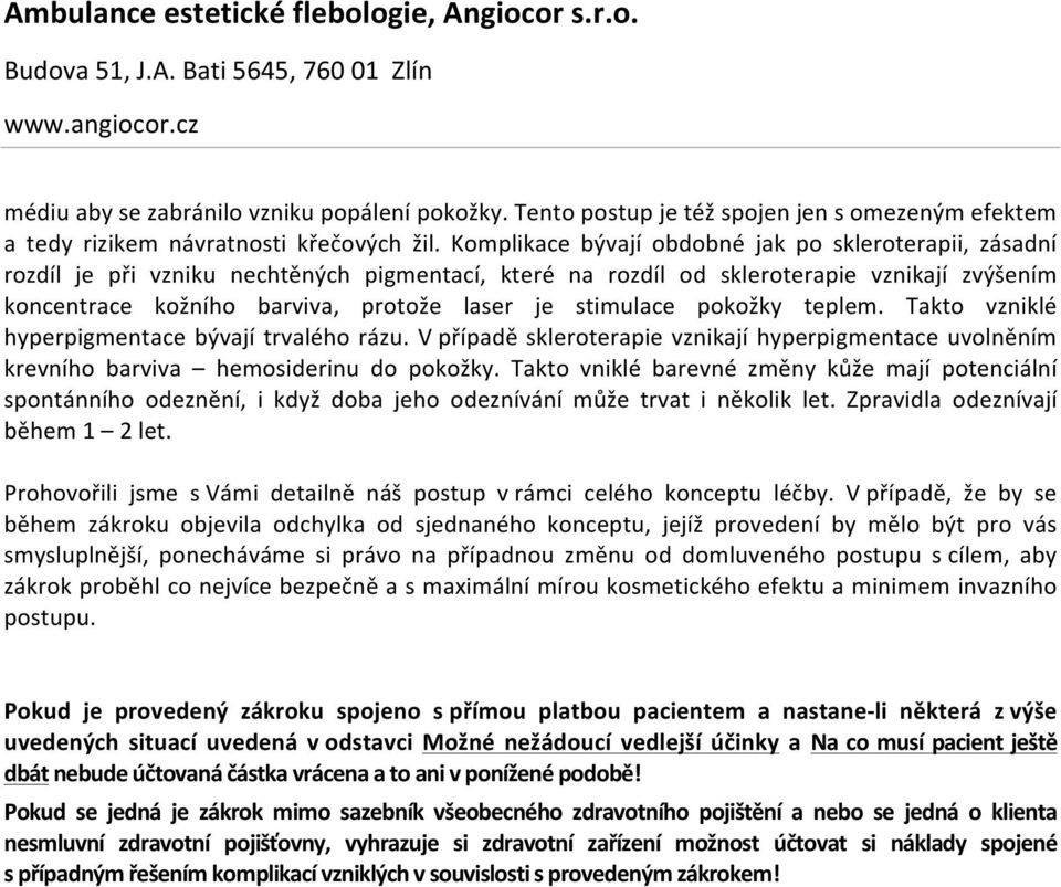 stimulace pokožky teplem. Takto vzniklé hyperpigmentace bývají trvalého rázu. V případě skleroterapie vznikají hyperpigmentace uvolněním krevního barviva hemosiderinu do pokožky.