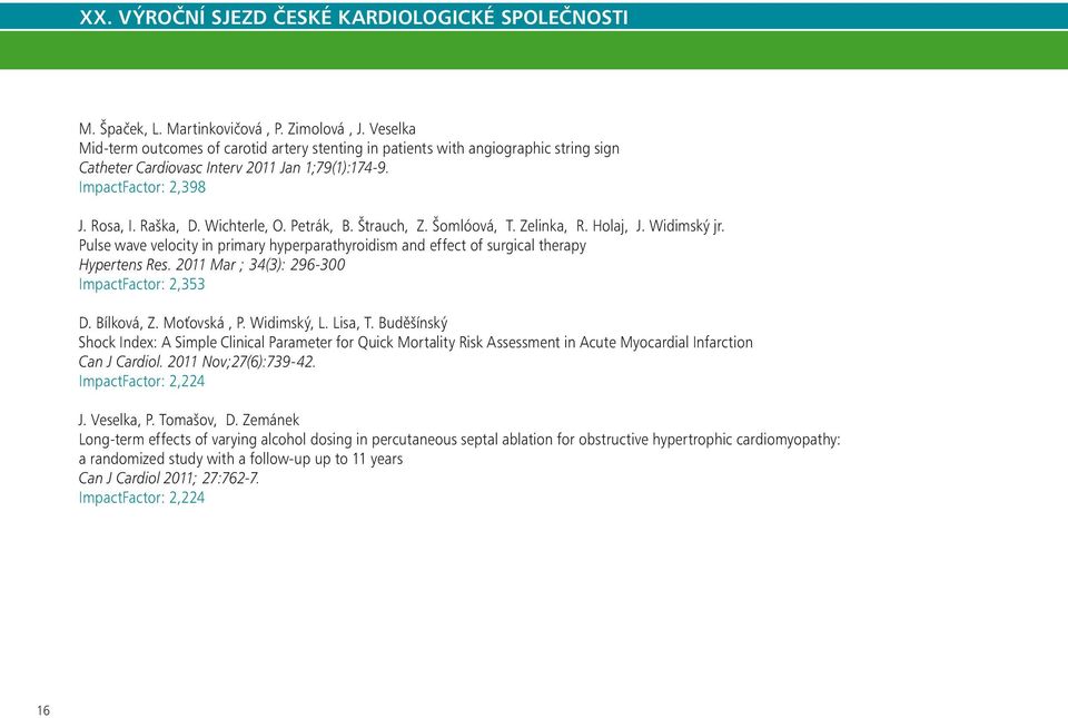 Pulse wave velocity in primary hyperparathyroidism and effect of surgical therapy Hypertens Res. 2011 Mar ; 34(3): 296-300 ImpactFactor: 2,353 D. Bílková, Z. Moťovská, P. Widimský, L. Lisa, T.