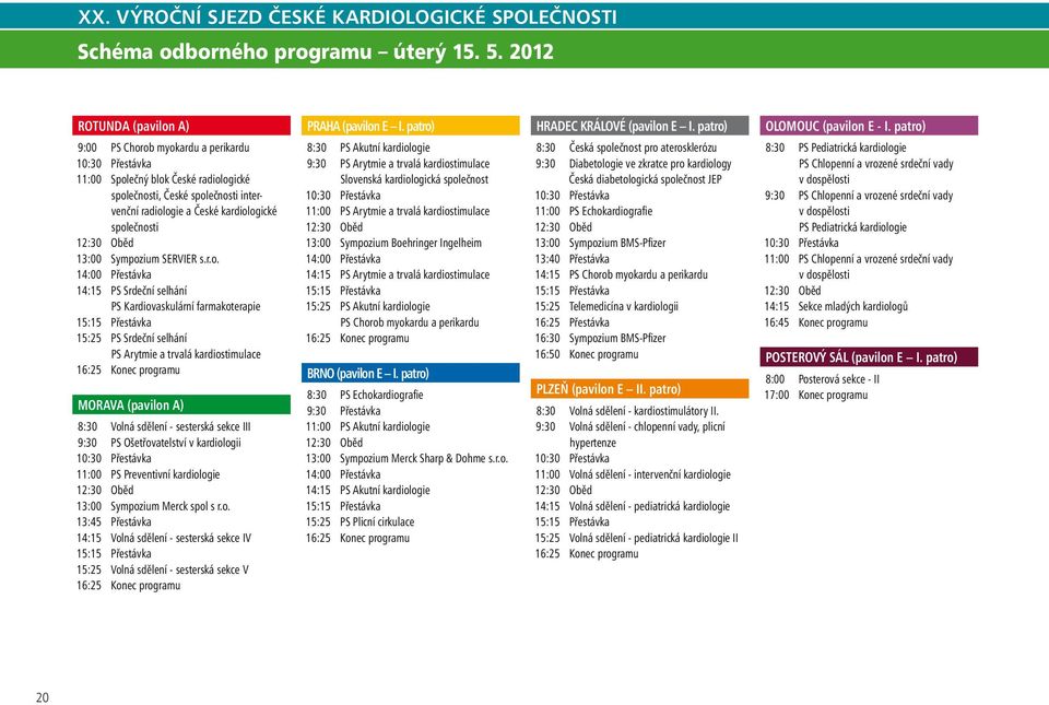 společnosti 12:30 Oběd 13:00 Sympozium SERVIER s.r.o. 14:00 Přestávka 14:15 PS Srdeční selhání PS Kardiovaskulární farmakoterapie 15:15 Přestávka 15:25 PS Srdeční selhání PS Arytmie a trvalá