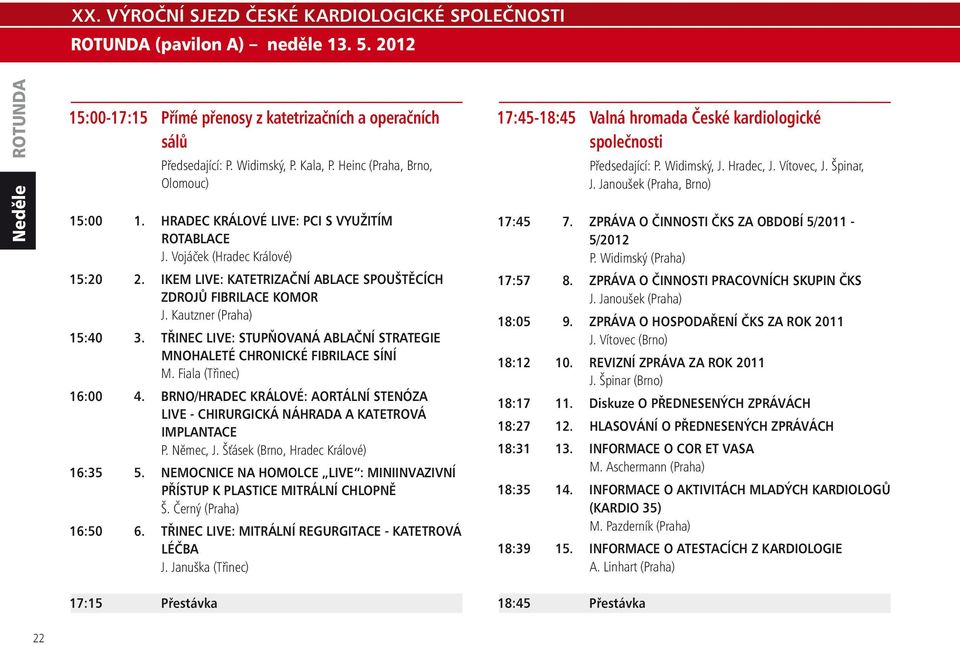 TŘINEC LIVE: STUPŇOVANÁ ABLAČNÍ STRATEGIE MNOHALETÉ CHRONICKÉ FIBRILACE SÍNÍ M. Fiala (Třinec) 16:00 4. BRNO/HRADEC KRÁLOVÉ: AORTÁLNÍ STENÓZA LIVE - CHIRURGICKÁ NÁHRADA A KATETROVÁ IMPLANTACE P.