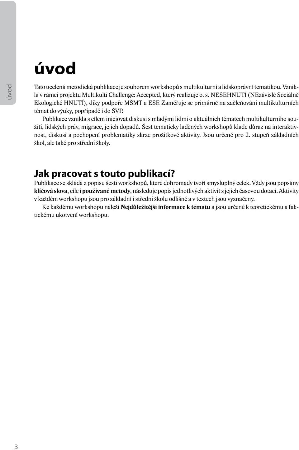 Publikace vznikla s cílem iniciovat diskusi s mladými lidmi o aktuálních tématech multikulturního soužití, lidských práv, migrace, jejích dopadů.