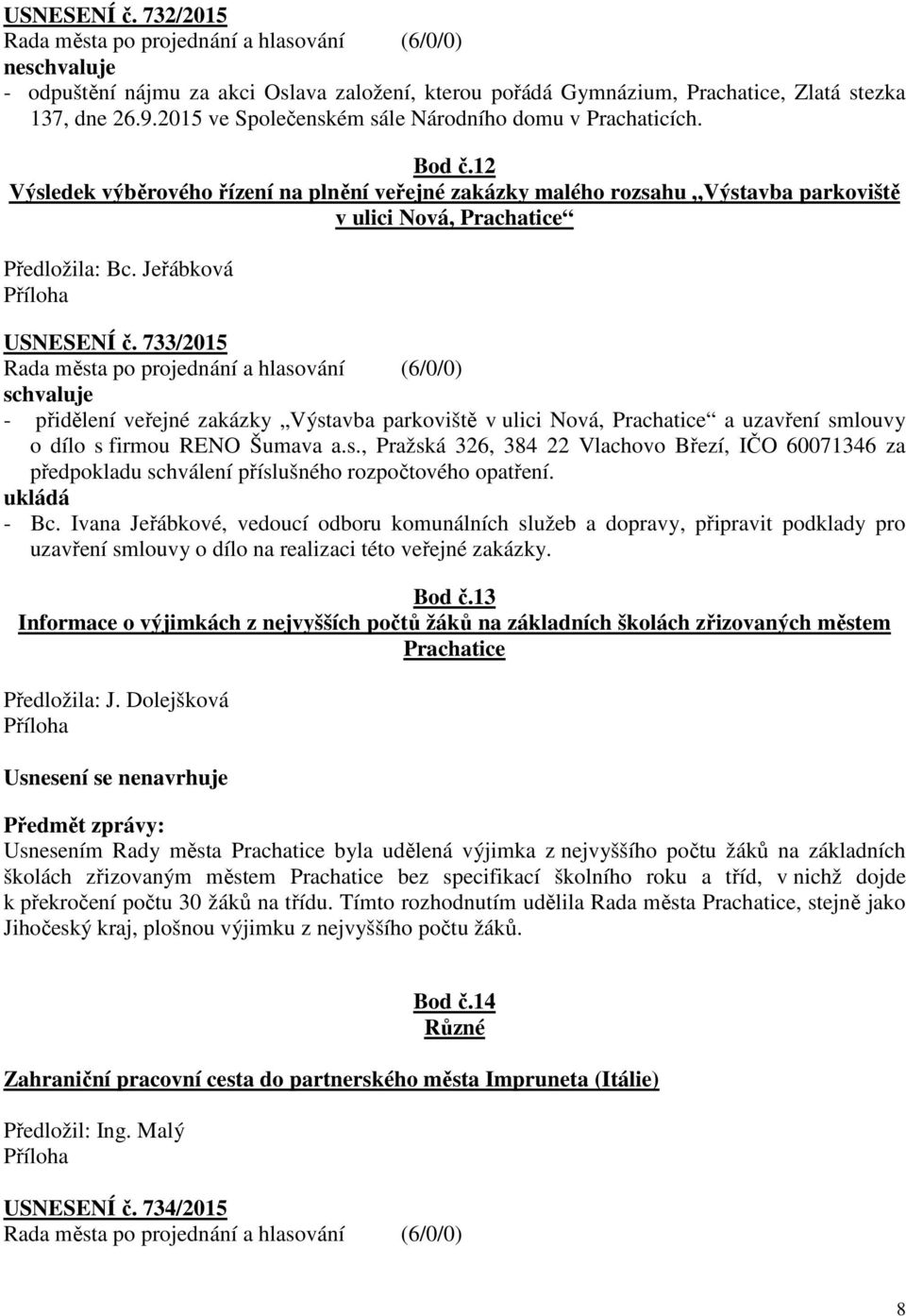 733/2015 - přidělení veřejné zakázky Výstavba parkoviště v ulici Nová, Prachatice a uzavření smlouvy o dílo s firmou RENO Šumava a.s., Pražská 326, 384 22 Vlachovo Březí, IČO 60071346 za předpokladu schválení příslušného rozpočtového opatření.