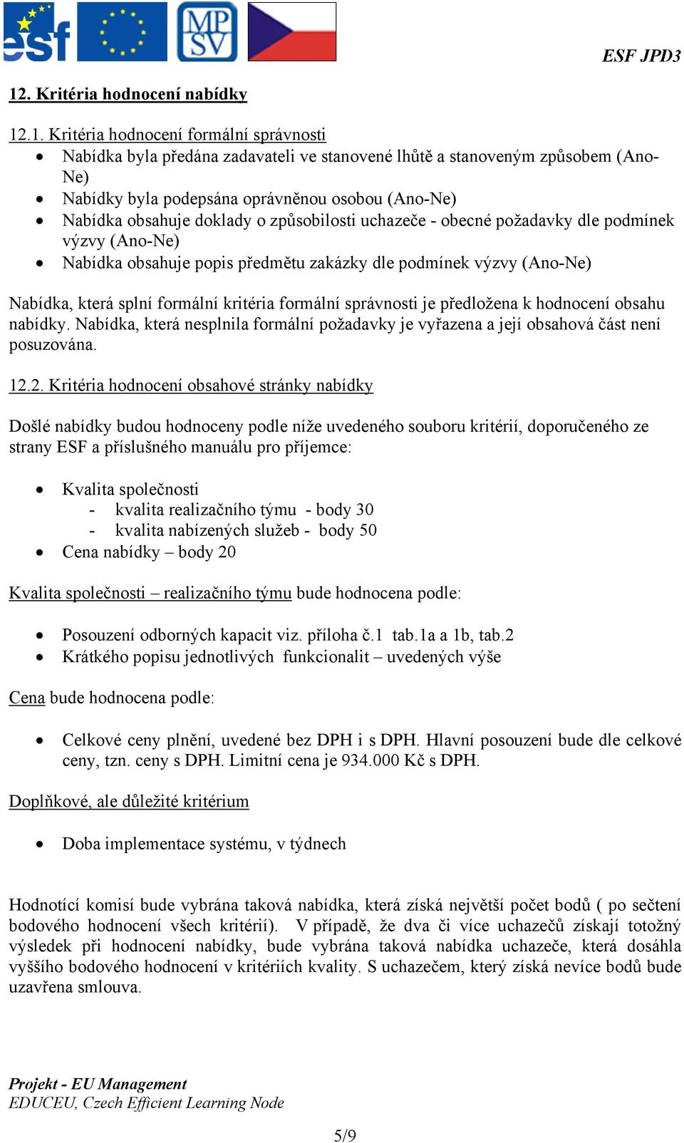 formální kritéria formální správnosti je předložena k hodnocení obsahu nabídky. Nabídka, která nesplnila formální požadavky je vyřazena a její obsahová část není posuzována. 12.