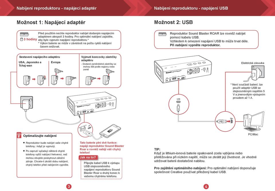 Reproduktor Sound Baster ROAR ze rovněž nabíjet pomocí kabeu USB. Vzhedem k omezení napájení USB to může trvat dée. Při nabíjení vypněte reproduktor.