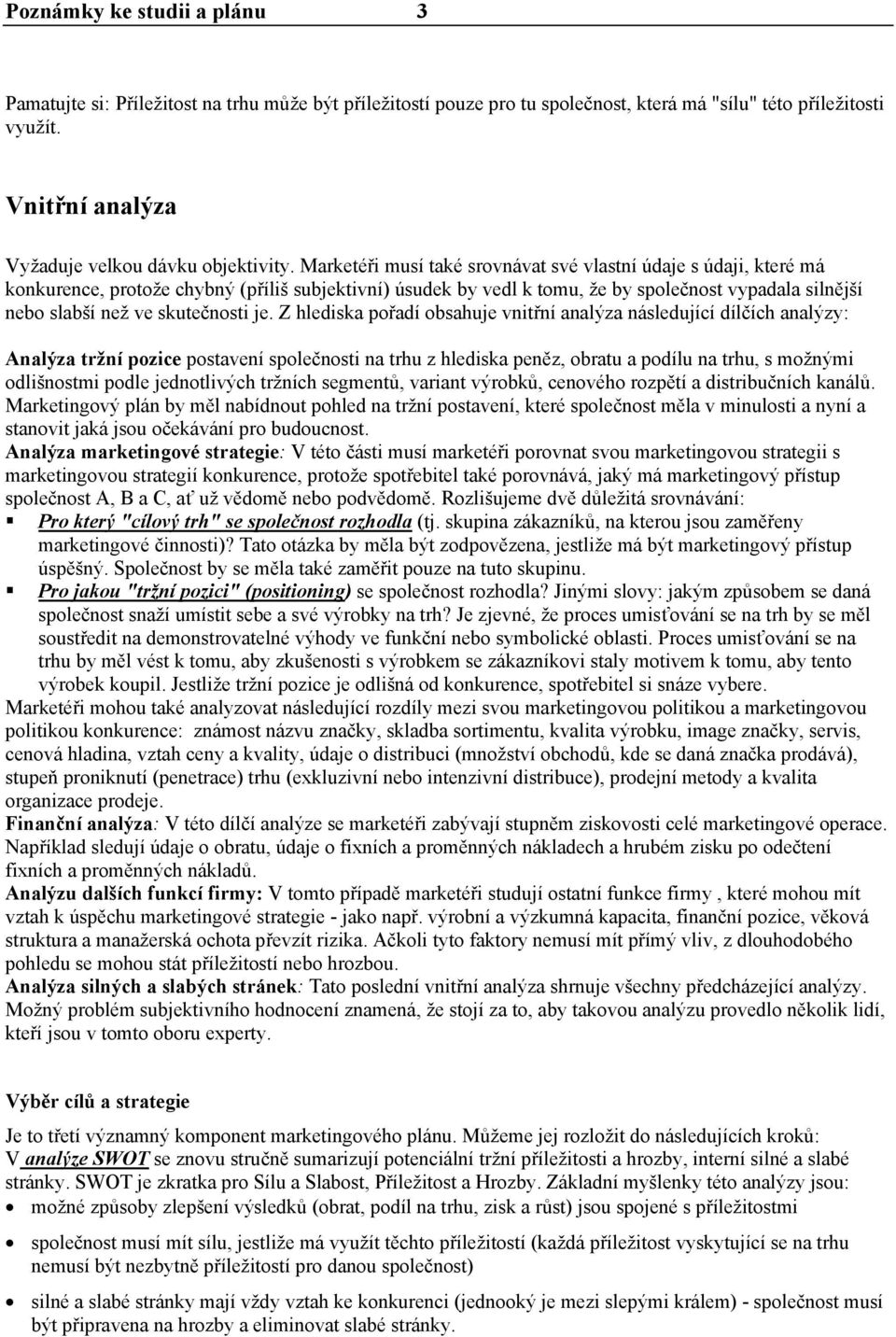 Marketéři musí také srovnávat své vlastní údaje s údaji, které má konkurence, protože chybný (příliš subjektivní) úsudek by vedl k tomu, že by společnost vypadala silnější nebo slabší než ve